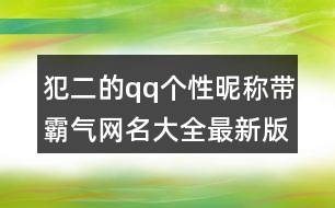 犯二的qq個(gè)性昵稱(chēng)帶霸氣網(wǎng)名大全最新版454個(gè)