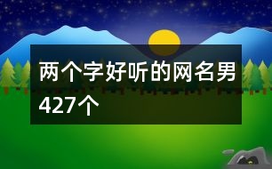 兩個(gè)字好聽(tīng)的網(wǎng)名男427個(gè)