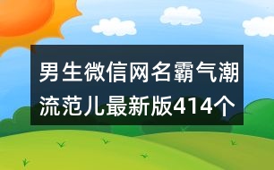 男生微信網(wǎng)名霸氣潮流范兒最新版414個(gè)