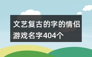 文藝復古的字的情侶游戲名字404個