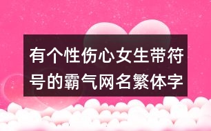 有個(gè)性傷心女生帶符號(hào)的霸氣網(wǎng)名繁體字380個(gè)