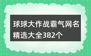 球球大作戰(zhàn)霸氣網(wǎng)名精選大全382個(gè)