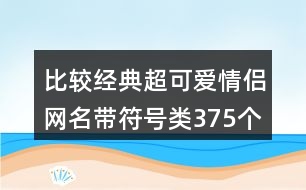 比較經(jīng)典超可愛情侶網(wǎng)名帶符號(hào)類375個(gè)