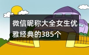 微信昵稱(chēng)大全女生優(yōu)雅經(jīng)典的385個(gè)