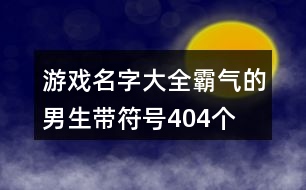 游戲名字大全霸氣的男生帶符號(hào)404個(gè)