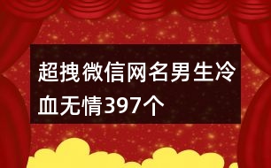 超拽微信網(wǎng)名男生冷血無情397個(gè)