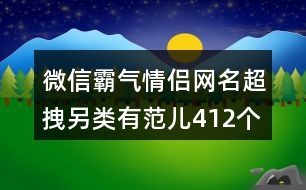 微信霸氣情侶網(wǎng)名超拽另類(lèi)有范兒412個(gè)