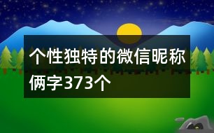 個(gè)性獨(dú)特的微信昵稱(chēng)倆字373個(gè)