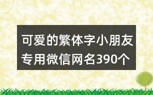 可愛(ài)的繁體字小朋友專(zhuān)用微信網(wǎng)名390個(gè)