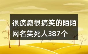 很瘋癲很搞笑的陌陌網(wǎng)名笑死人387個(gè)