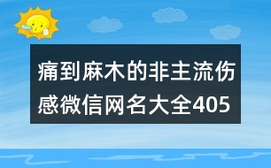 痛到麻木的非主流傷感微信網(wǎng)名大全405個(gè)