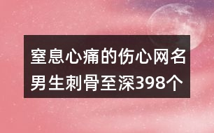 窒息心痛的傷心網(wǎng)名男生刺骨至深398個