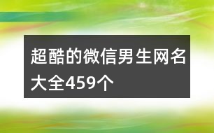 超酷的微信男生網(wǎng)名大全459個