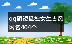 qq簡短孤獨女生古風(fēng)網(wǎng)名404個