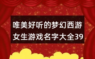 唯美好聽的夢(mèng)幻西游女生游戲名字大全394個(gè)