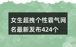 女生超拽個性霸氣網名最新發(fā)布424個