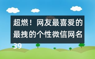 超燃！網友最喜愛的最拽的個性微信網名398個