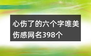 心傷了的六個(gè)字唯美傷感網(wǎng)名398個(gè)