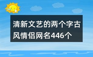 清新文藝的兩個字古風情侶網名446個