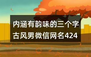 內(nèi)涵有韻味的三個字古風(fēng)男微信網(wǎng)名424個