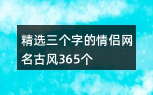 精選三個(gè)字的情侶網(wǎng)名古風(fēng)365個(gè)