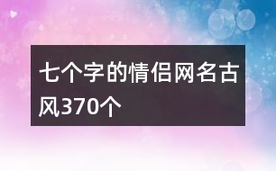 七個(gè)字的情侶網(wǎng)名古風(fēng)370個(gè)