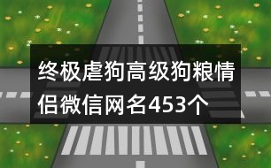 終極虐狗高級狗糧情侶微信網名453個