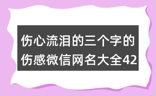 傷心流淚的三個字的傷感微信網(wǎng)名大全422個