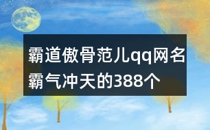 霸道傲骨范兒qq網(wǎng)名霸氣沖天的388個(gè)