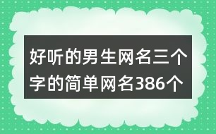 好聽的男生網(wǎng)名三個(gè)字的簡(jiǎn)單網(wǎng)名386個(gè)