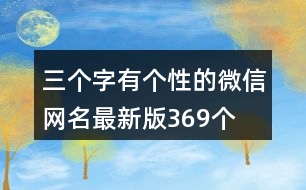 三個字有個性的微信網(wǎng)名最新版369個