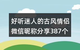 好聽迷人的古風(fēng)情侶微信昵稱分享387個(gè)