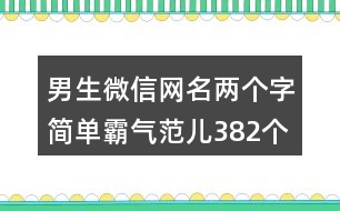 男生微信網(wǎng)名兩個(gè)字簡單霸氣范兒382個(gè)