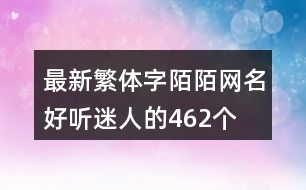 最新繁體字陌陌網(wǎng)名好聽迷人的462個(gè)