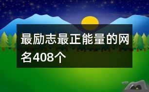 最勵(lì)志最正能量的網(wǎng)名408個(gè)