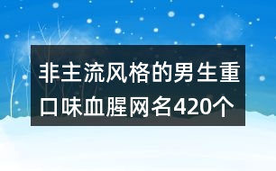 非主流風(fēng)格的男生重口味血腥網(wǎng)名420個