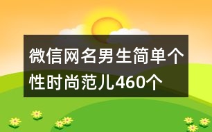 微信網(wǎng)名男生簡(jiǎn)單個(gè)性時(shí)尚范兒460個(gè)