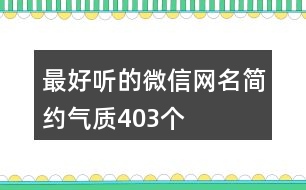 最好聽的微信網(wǎng)名簡約氣質(zhì)403個