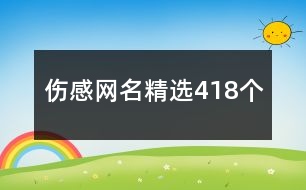 傷感網(wǎng)名精選418個(gè)