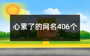 心累了的網(wǎng)名406個