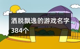 灑脫飄逸的游戲名字384個(gè)