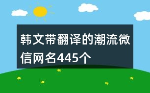 韓文帶翻譯的潮流微信網(wǎng)名445個(gè)