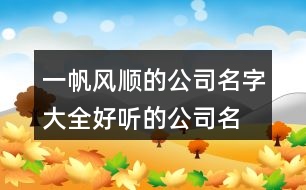 一帆風(fēng)順的公司名字大全,好聽(tīng)的公司名字大全421個(gè)