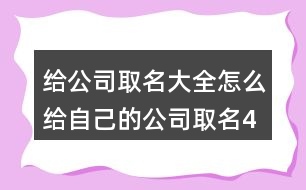 給公司取名大全,怎么給自己的公司取名434個