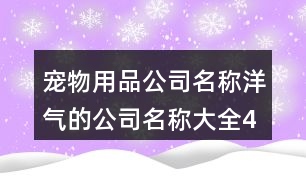 寵物用品公司名稱,洋氣的公司名稱大全461個