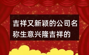 吉祥又新穎的公司名稱,生意興隆吉祥的公司名字大全436個(gè)