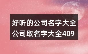 好聽(tīng)的公司名字大全,公司取名字大全409個(gè)