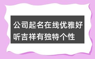 公司起名在線優(yōu)雅好聽,吉祥有獨(dú)特個(gè)性的公司名字373個(gè)