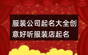 服裝公司起名大全創(chuàng)意,好聽(tīng)服裝店起名個(gè)性時(shí)尚437個(gè)