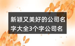 新穎又美好的公司名字大全,3個(gè)字公司名稱簡(jiǎn)單大氣398個(gè)